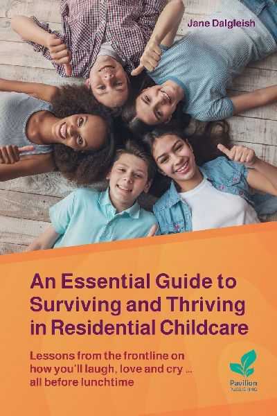 An Essential Guide to Surviving and Thriving in Residential Childcare: Lessons from the frontline on how youll laugh, love and cry ... all before lunchtime