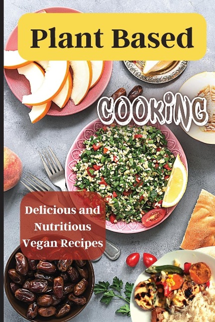 Plant Based Cooking: Simple and Delicious Vegan Recipes for Busy People