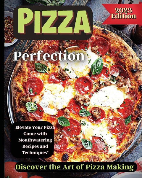 Pizza Perfection: Unlock the Secrets of Perfect Pizza at Home with Delicious Recipes and Expert Tips