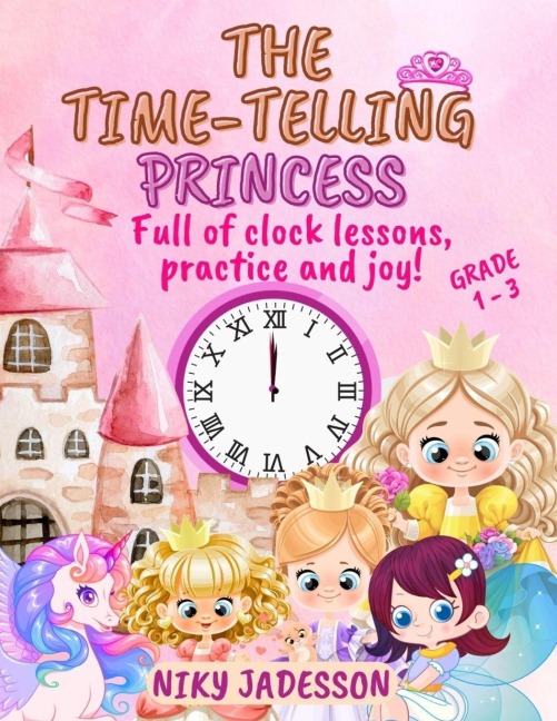 The Time-Telling Princess Grade 1-3: Full of clock lessons, practice and joy! A beautifully illustrated book with step-by-step pages, royal surprises, and playful learning - carefully created to teach time for ages 4 to 8.