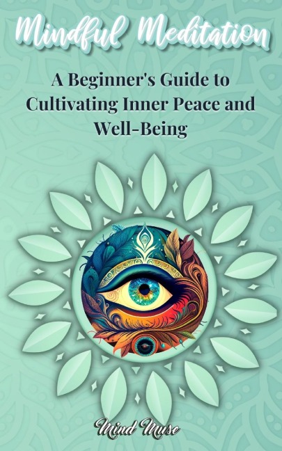 Mindful Meditation: A Beginners Guide to Cultivating Inner Peace and Well-Being - Transform Your Life with the Power of Mindfulness and Meditation Techniques