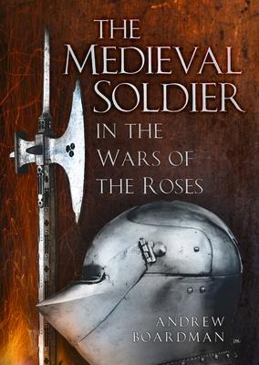 The Medieval Soldier in the Wars of the Roses: In the Wars of the Roses
