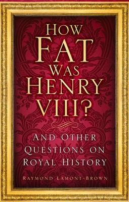 How Fat Was Henry VIII?: And Other Questions on Royal History