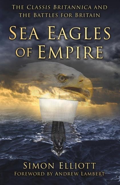 Sea Eagles of Empire: The Classis Britannica and the Battles for Britain