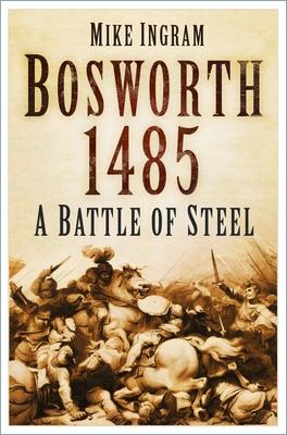 Bosworth 1485: A Battle of Steel: A Battle of Steel