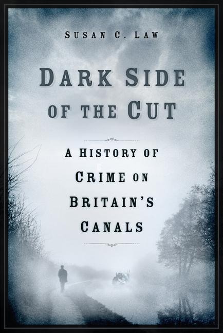 Dark Side of the Cut: A History of Crime on Britains Canals