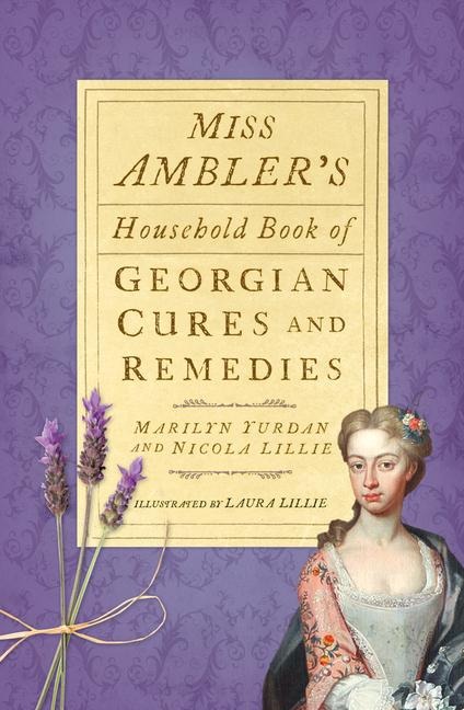 Miss Amblers Household Book of Georgian Cures and Remedies