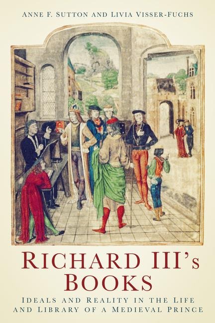Richard IIIs Books: Ideals and Reality in the Life and Library of a Medieval Prince