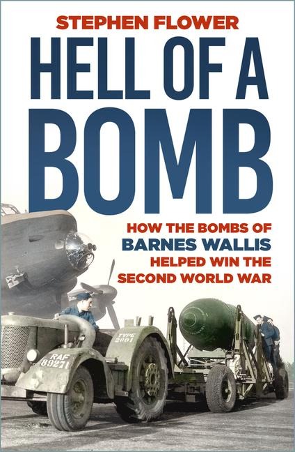 Hell of a Bomb: How the Bombs of Barnes Wallis Helped Win the Second World War