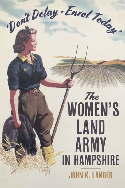 Dont Delay - Enrol Today: The Womens Land Army in Hampshire
