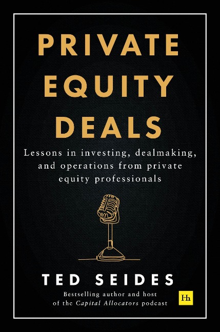 Private Equity Deals: Lessons in Investing, Dealmaking, and Operations from Private Equity Professionals