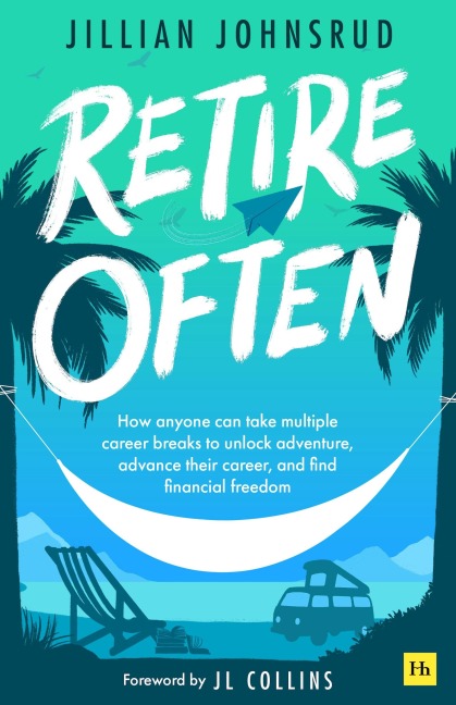 Retire Often: How Anyone Can Take Multiple Career Breaks to Unlock Adventure, Advance Their Career, and Find Financial Freedom