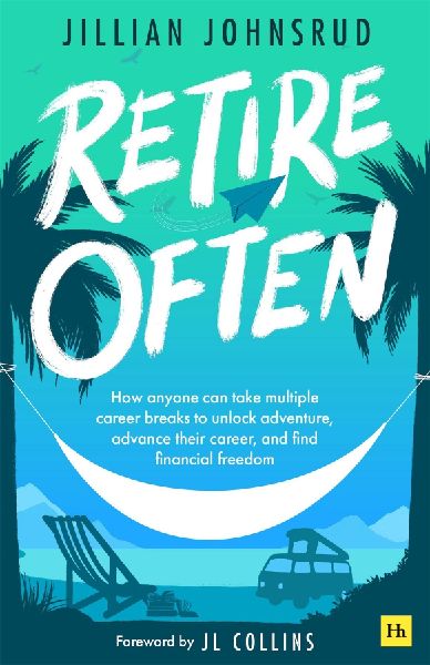 Retire Often: How anyone can take multiple career breaks to unlock adventure, advance their career, and find financial freedom