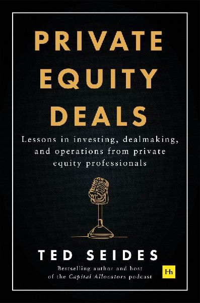 Private Equity Deals: Lessons in investing, dealmaking, and operations from private equity professionals