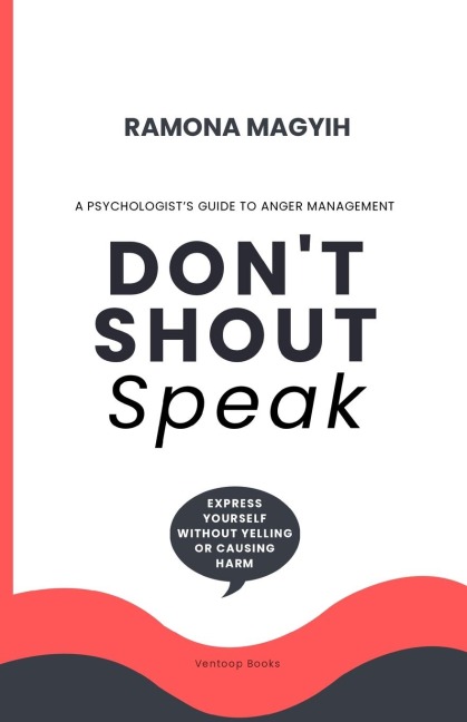 Dont Shout, Speak: A psychologists guide to anger management |Express yourself without yelling or causing harm