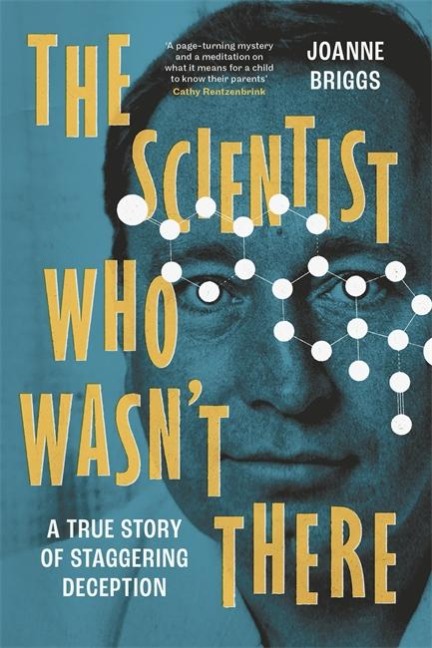 The Scientist Who Wasnt There: A true story of staggering deception