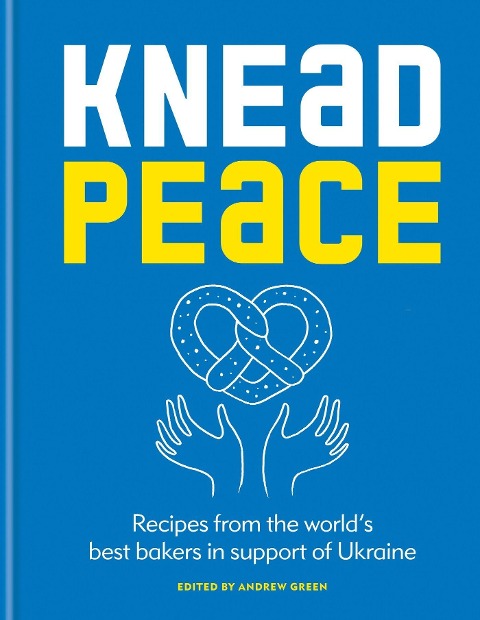 Knead Peace: Bake for Ukraine: Recipes from the Worlds Best Bakers in Support of Ukraine