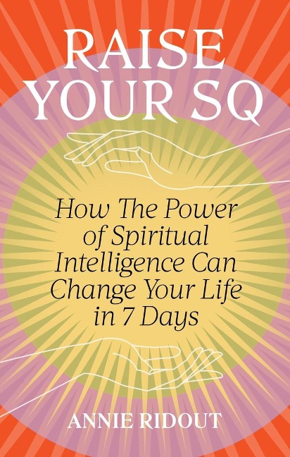 Raise Your SQ: How the Power of Spiritual Intelligence Can Change Your Life in 7 Days