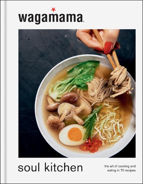 Wagamama Soul Kitchen: The Art of Cooking and Eating in 70 Recipes