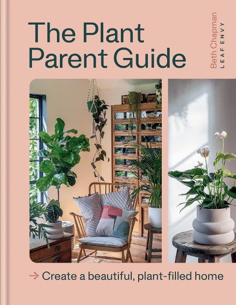 The Plant Parent Guide: Create a beautiful, plant-filled home