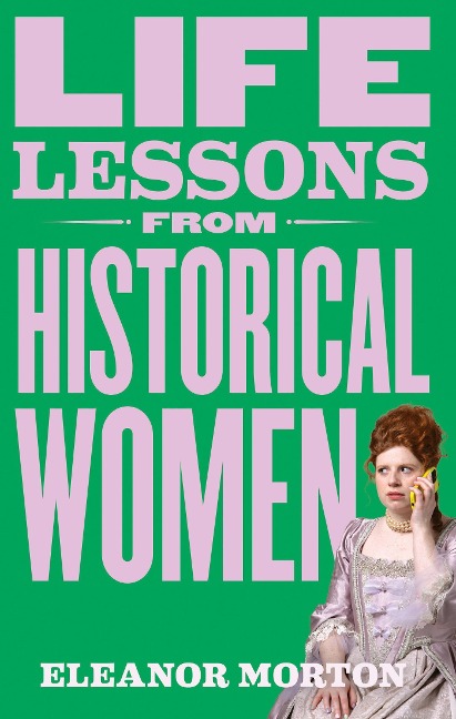 Life Lessons from Historical Women: Stories of Bravery, Wit, and Rebellion for Modern Times