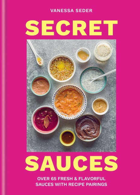 Secret Sauces: Over 65 Fresh & Flavorful Sauces with Recipe Pairings