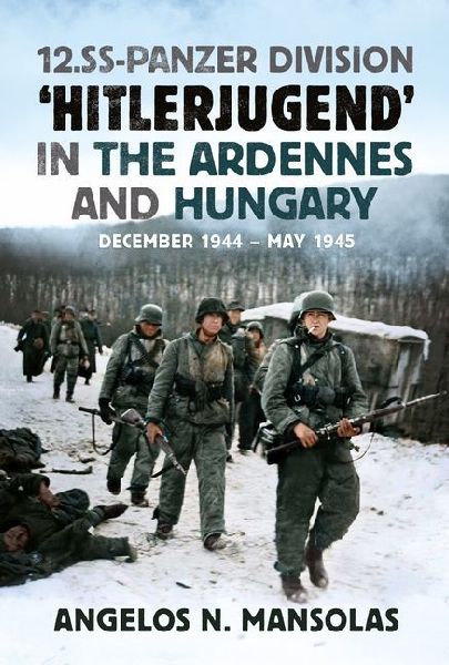 12.SS Panzer Division Hitlerjugend in the Ardennes and Hungary: December 1944-May 1945