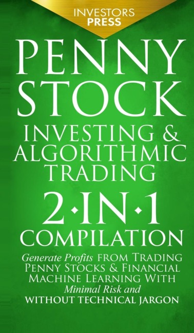Penny Stock Investing & Algorithmic Trading: 2-in-1 Compilation | Generate Profits from Trading Penny Stocks & Financial Machine Learning With Minimal Risk and Without Technical Jargon