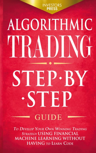 ALGORITHMIC TRADING: Step-By-Step Guide to Develop Your Own Winning Trading Strategy Using Financial Machine Learning Without Having to Learn Code