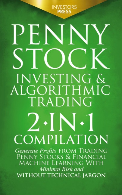 PENNY STOCK INVESTING & ALGORITHMIC TRADING: 2-in-1 Compilation | Generate Profits from Trading Penny Stocks & Financial Machine Learning With Minimal Risk and Without Technical Jargon