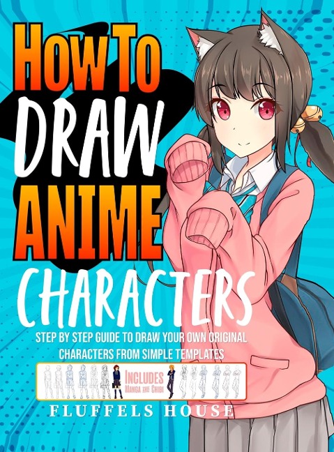 How to Draw Anime Characters: Step by Step Guide to Draw Your Own Original Characters From Simple Templates | Includes Manga & Chibi