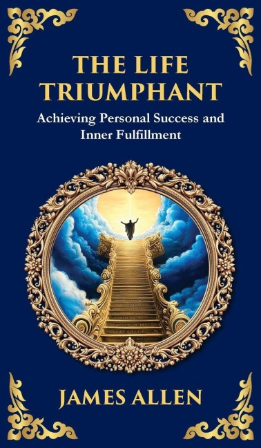 The Life Triumphant: Achieving Personal Success and Inner Fulfillment (Deluxe Hardbound Edition)