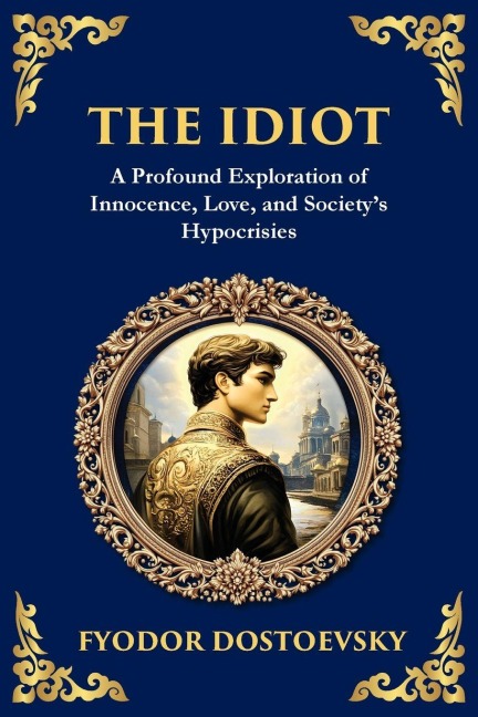 The Idiot: The Profound Classic on Innocence, Society, and Human Nature