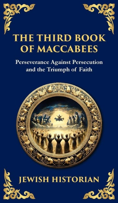 The Third Book of Maccabees: A Timeless Account of Perseverance, Faith, and Deliverance (Deluxe Hardbound Edition)
