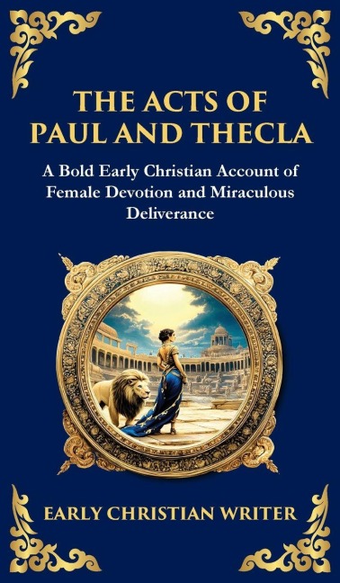 The Acts of Paul and Thecla: A Timeless Tale of Faith, Courage, and Devotion (Deluxe Hardbound Edition)