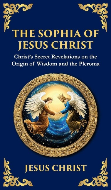 The Sophia of Jesus Christ: Revealing Divine Wisdom and Spiritual Enlightenment (Deluxe Hardbound Edition)