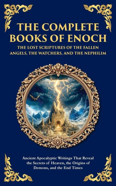 The Complete Books of Enoch - The Lost Scriptures of the Fallen Angels, the Watchers, and the Nephilim: Ancient Apocalyptic Writings That Reveal the Secrets of Heaven, the Origins of Demons, and the End Times (Deluxe Hardbound Edition)