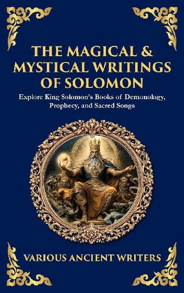 The Magical & Mystical Writings of Solomon: Explore King Solomons Books of Demonology, Prophecy, and Sacred Songs (Deluxe Hardbound Edition)