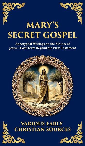Marys Secret Gospel: Apocryphal Writings on the Mother of Jesus-Lost Texts Beyond the New Testament (Deluxe Hardbound Edition)