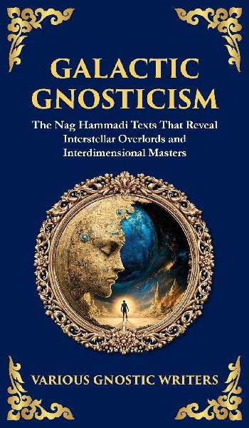 Galactic Gnosticism: The Nag Hammadi Texts That Reveal Interstellar Overlords and Interdimensional Masters (Deluxe Hardbound Edition)