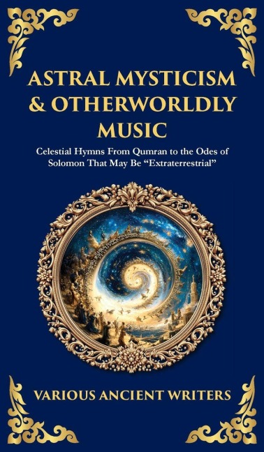 Astral Mysticism & Otherworldly Music: Celestial Hymns From Qumran to the Odes of Solomon That May Be "Extraterrestrial" (Deluxe Hardbound Edition)