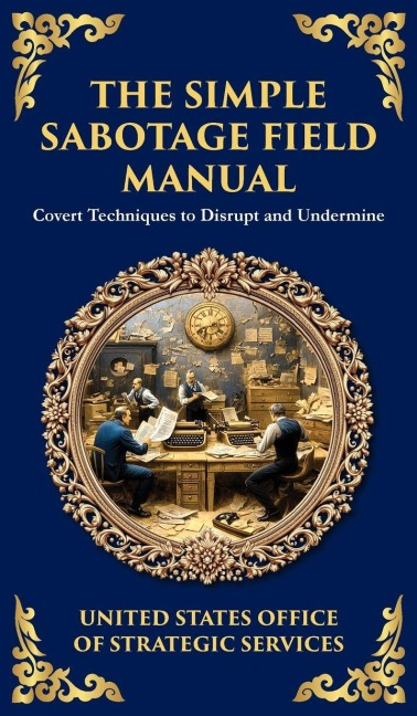 The Simple Sabotage Field Manual: Covert Disruption, Psychological Warfare, and the Art of Everyday Resistance (Deluxe Hardbound Edition)