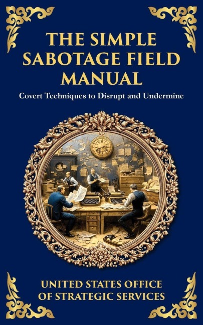 The Simple Sabotage Field Manual: Covert Disruption, Psychological Warfare, and the Art of Everyday Resistance