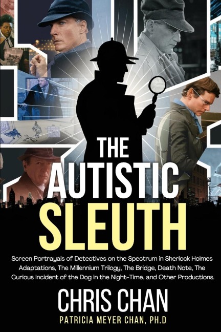 The Autistic Sleuth: Screen Portrayals of Detectives on the Spectrum in Sherlock Holmes Adaptations, The Millennium Trilogy, The Bridge, Death Note, The Curious Incident of the Dog in the Night-Time, and Other Productions.