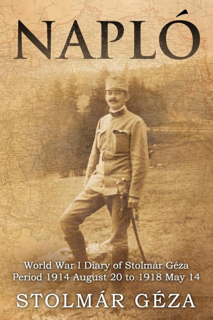Napló: World War I Diary of Stolmár Géza Period 1914 August 20 to 1918 May 14