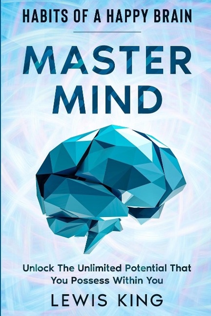 Habits of A Happy Brain: Master Mind - Unlock the Unlimited Potential  That You Possess Within You