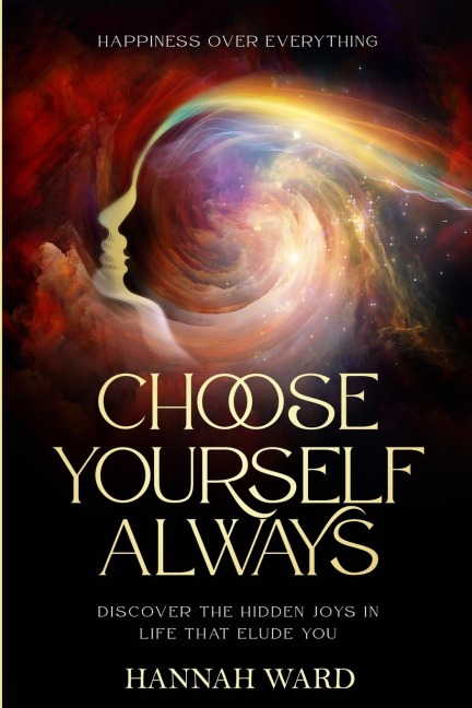 Happiness Over Everything: Choose Yourself Always - Discover The Hidden Wonders of Looking Within and Finding Peace