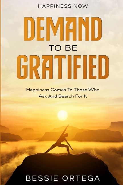 Happiness Now: Demand To Be Gratified - Happiness Comes To Those Who Ask And Search For It