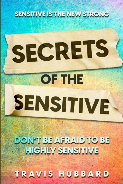 Sensitive Is The New Strong: Secrets OF The Sensitive - Dont Be Afraid To Be Highly Sensitive