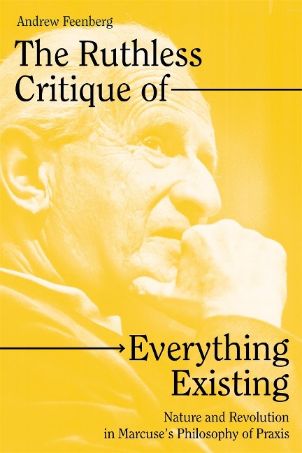 The Ruthless Critique of Everything Existing: Nature and Revolution in Marcuses Philosophy of Praxis